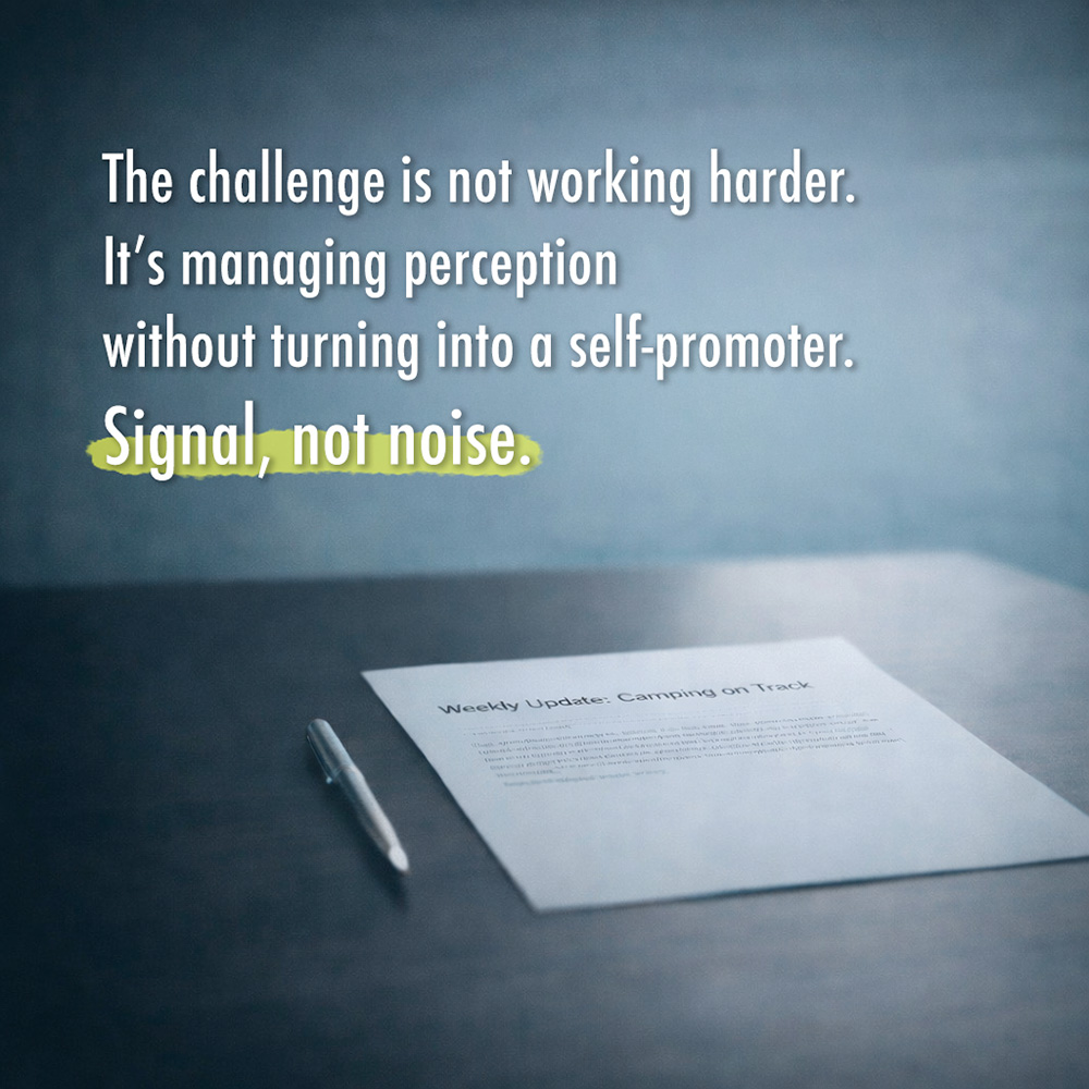 The challenge is not working harder. It’s managing perception without turning into a self-promoter. Signal, not noise.